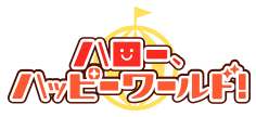 ハロー、ハッピーワールド！