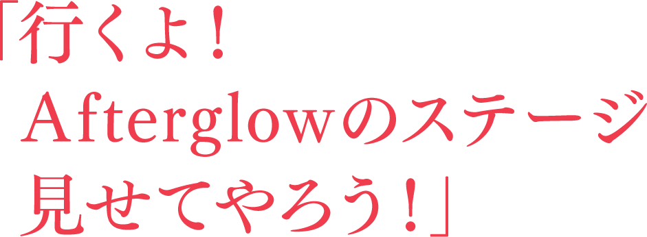 行くよ!Afterglowのステージ見せてやろう!