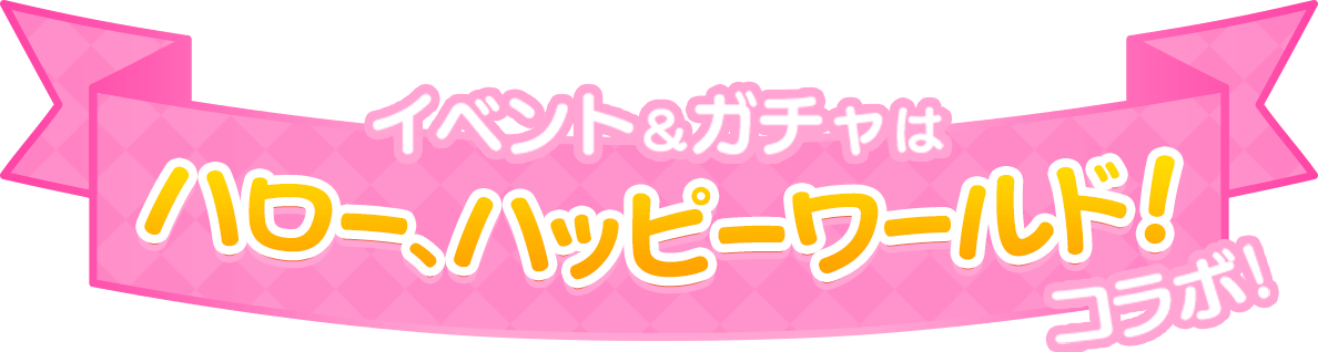 イベント&ガチャはハロー、ハッピーワールド！コラボ！