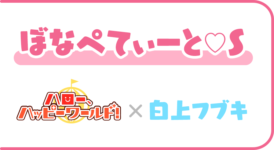 ぼなぺてぃーと♡Ｓ ハロー、ハッピーワールド！ × 白上フブキ