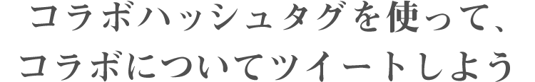 コラボハッシュタグを使って、コラボについてツイートしよう！