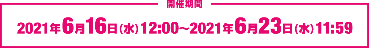 2021年6月16日（水）12:00~2021年6月23日（水）11:59