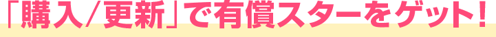 「購入/更新」で有償スターをゲット！
