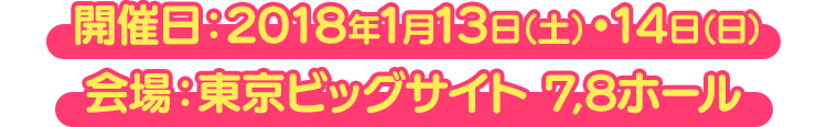 開催日:2018年1月13日（土）・14日（日） 会場:東京ビッグサイト