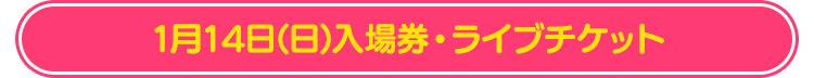 1月14日(日)入場券・ライブチケット