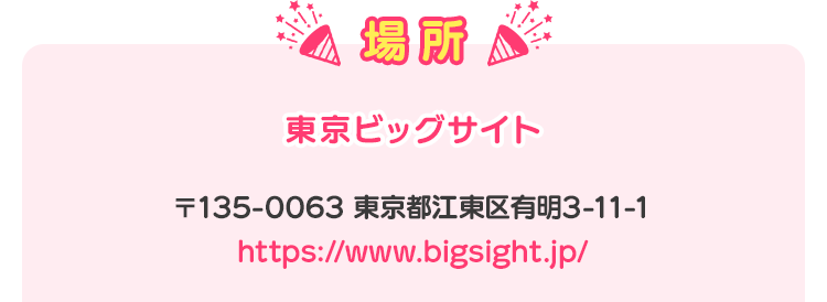 場所 東京ビッグサイト〒135-0063 東京都江東区有明3-11-1 https://www.bigsight.jp/