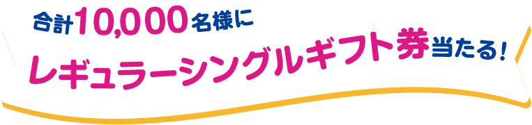 合計10,000名様にレギュラーシングルギフト券当たる！