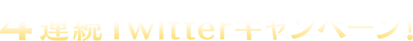 ４連続Twitterキャンペーン！