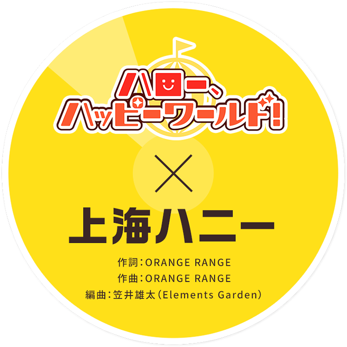 ハロー、ハッピーワールド！ × 上海ハニー 作詞:ORANGE RANGE 作曲:ORANGE RANGE 編曲:笠井雄太(Elements Garden)