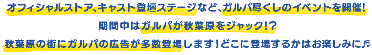 オフィシャルストア、キャスト登壇ステージなど、ガルパ尽くしのイベントを開催！期間中はガルパが秋葉原をジャック！？秋葉原の街にガルパの広告が多数登場します！どこに登場するかはお楽しみに♬
