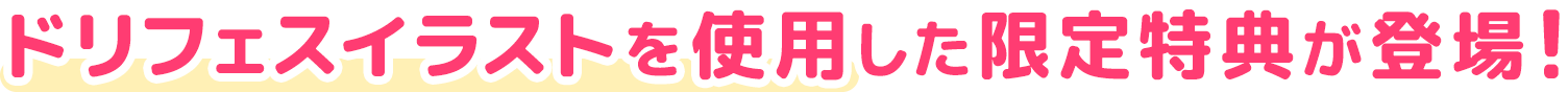 ドリフェスイラストを使用した限定特典が登場！